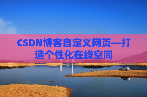CSDN博客自定义网页—打造个性化在线空间